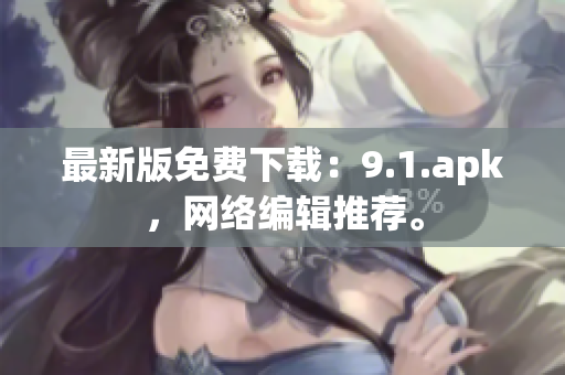 最新版免费下载：9.1.apk，网络编辑推荐。
