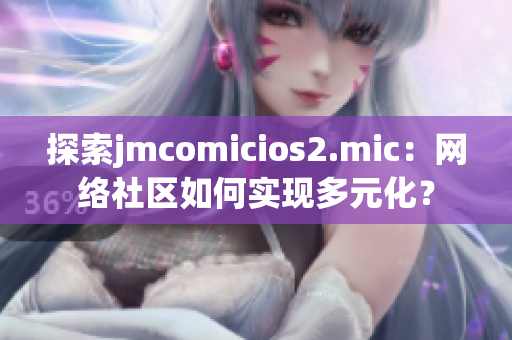 探索jmcomicios2.mic：网络社区如何实现多元化？