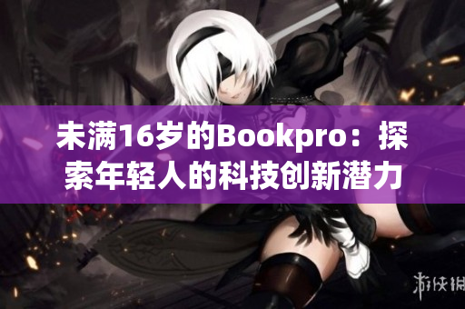 未满16岁的Bookpro：探索年轻人的科技创新潜力