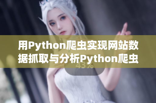 用Python爬虫实现网站数据抓取与分析Python爬虫技巧：网站数据抓取与分析