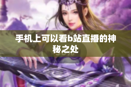 手机上可以看b站直播的神秘之处