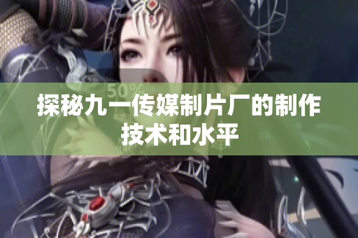 探秘九一传媒制片厂的制作技术和水平
