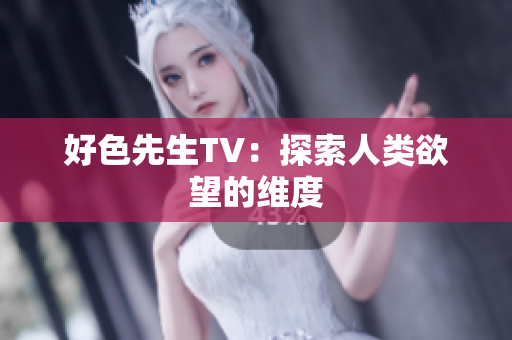 好色先生TV：探索人类欲望的维度