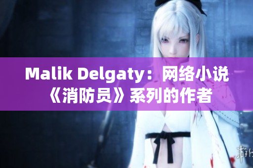 Malik Delgaty：网络小说《消防员》系列的作者