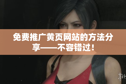 免费推广黄页网站的方法分享——不容错过！