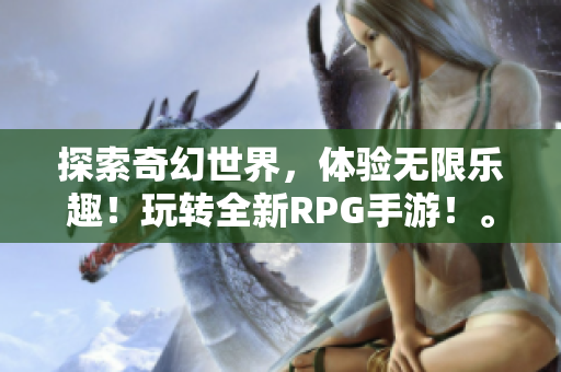 探索奇幻世界，体验无限乐趣！玩转全新RPG手游！。