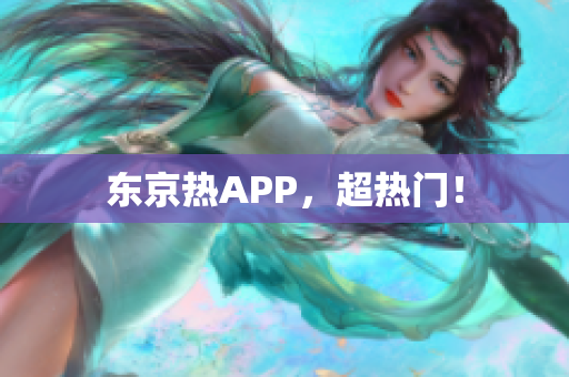 东京热APP，超热门！