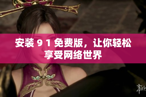 安装 9 1 免费版，让你轻松享受网络世界