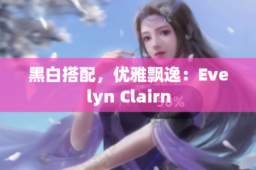 黑白搭配，优雅飘逸：Evelyn Clairn