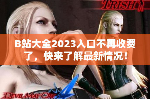 B站大全2023入口不再收费了，快来了解最新情况！