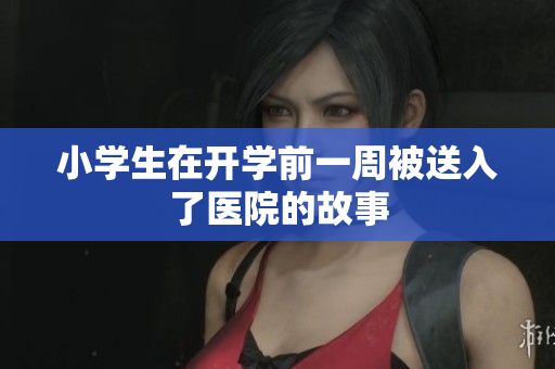 小学生在开学前一周被送入了医院的故事