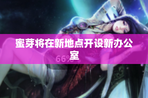 蜜芽将在新地点开设新办公室