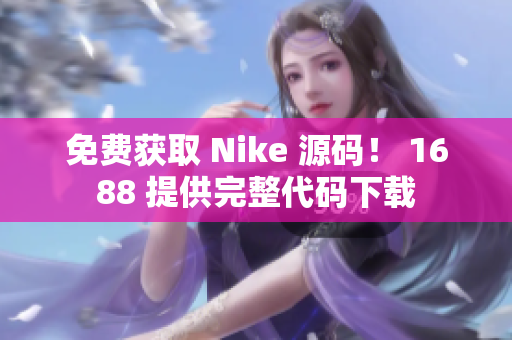 免费获取 Nike 源码！ 1688 提供完整代码下载