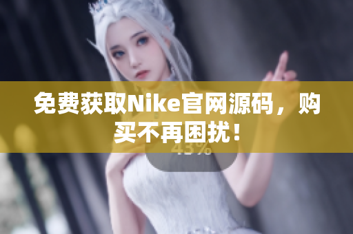 免费获取Nike官网源码，购买不再困扰！