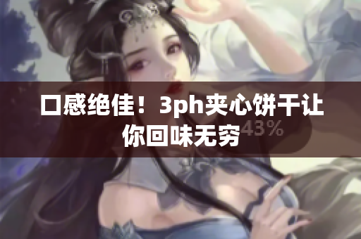 口感绝佳！3ph夹心饼干让你回味无穷