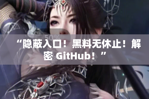 “隐蔽入口！黑料无休止！解密 GitHub！”