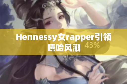 Hennessy女rapper引领嘻哈风潮
