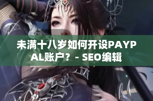 未满十八岁如何开设PAYPAL账户？- SEO编辑