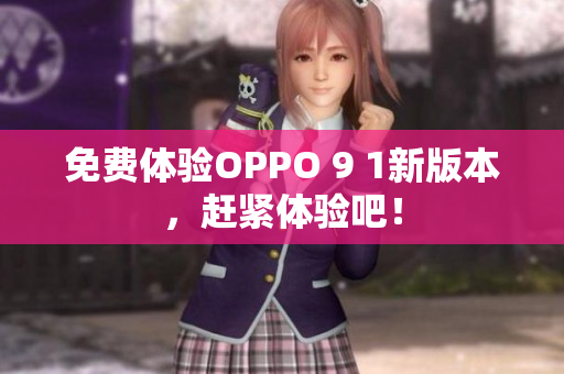 免费体验OPPO 9 1新版本，赶紧体验吧！