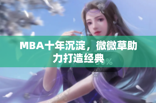 MBA十年沉淀，微微草助力打造经典