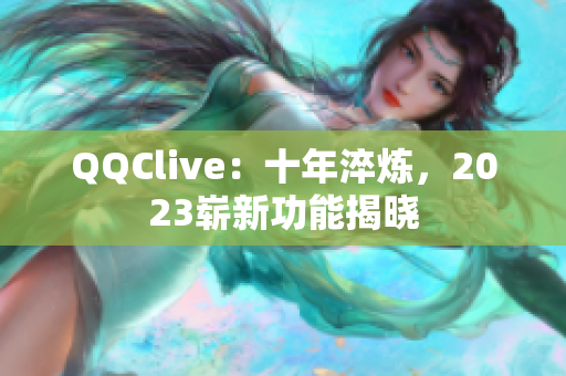 QQClive：十年淬炼，2023崭新功能揭晓