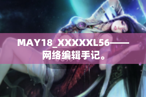 MAY18_XXXXXL56——网络编辑手记。