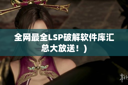 全网最全LSP破解软件库汇总大放送！)