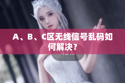 A、B、C区无线信号乱码如何解决？