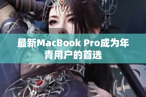 最新MacBook Pro成为年青用户的首选