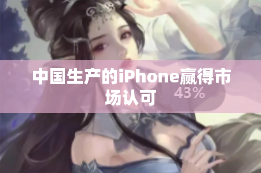 中国生产的iPhone赢得市场认可