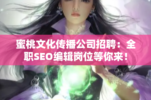 蜜桃文化传播公司招聘：全职SEO编辑岗位等你来！
