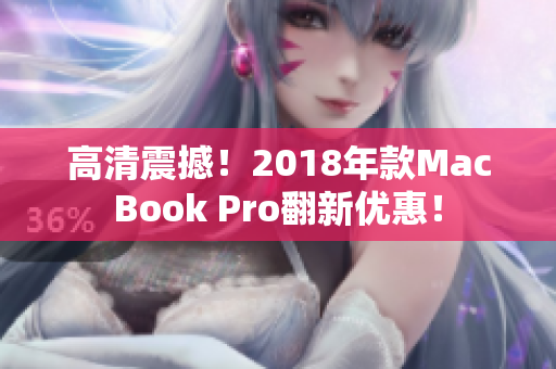 高清震撼！2018年款MacBook Pro翻新优惠！