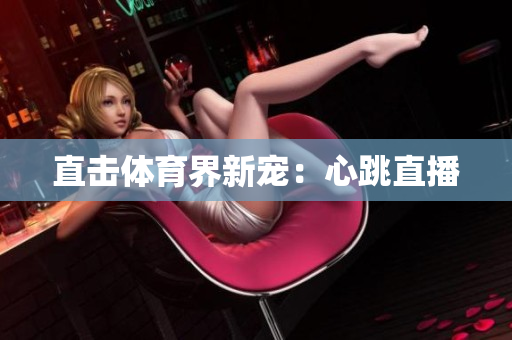 直击体育界新宠：心跳直播