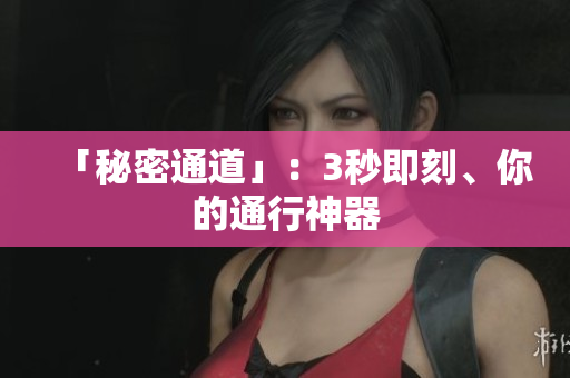 「秘密通道」：3秒即刻、你的通行神器
