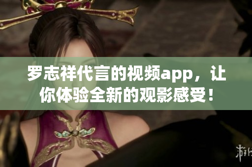 罗志祥代言的视频app，让你体验全新的观影感受！
