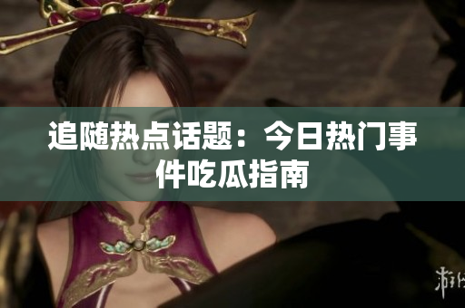 追随热点话题：今日热门事件吃瓜指南