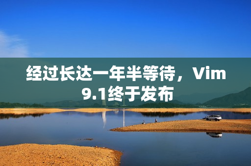 经过长达一年半等待，Vim 9.1终于发布