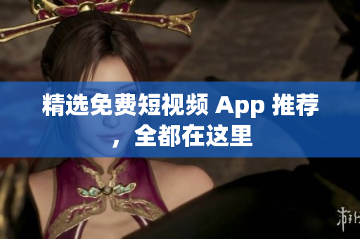 精选免费短视频 App 推荐，全都在这里