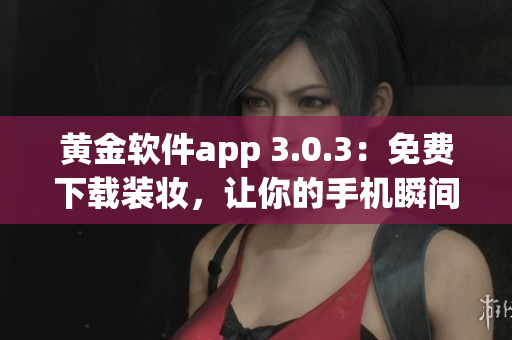 黄金软件app 3.0.3：免费下载装妆，让你的手机瞬间升级！
