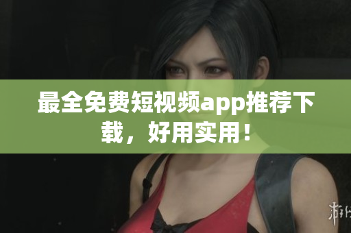 最全免费短视频app推荐下载，好用实用！