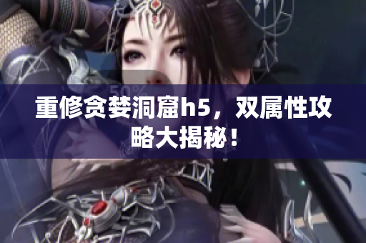重修贪婪洞窟h5，双属性攻略大揭秘！