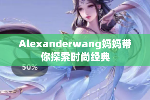 Alexanderwang妈妈带你探索时尚经典