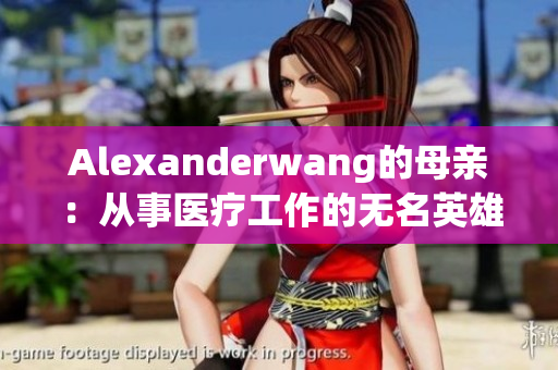 Alexanderwang的母亲：从事医疗工作的无名英雄