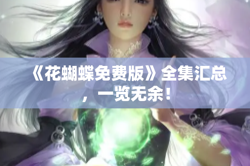 《花蝴蝶免费版》全集汇总，一览无余！