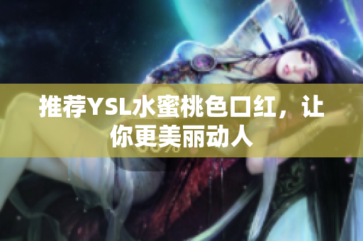 推荐YSL水蜜桃色口红，让你更美丽动人