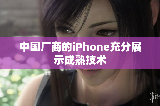 中国厂商的iPhone充分展示成熟技术