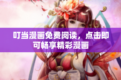 叮当漫画免费阅读，点击即可畅享精彩漫画