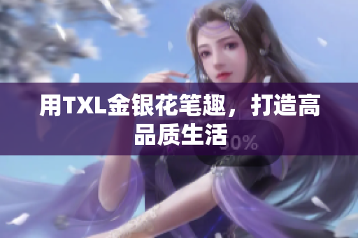 用TXL金银花笔趣，打造高品质生活