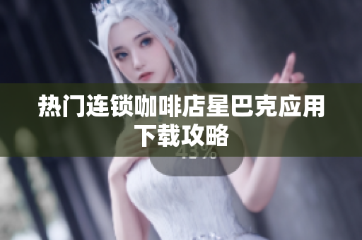 热门连锁咖啡店星巴克应用下载攻略