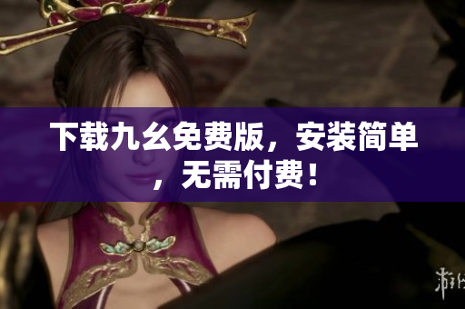 下载九幺免费版，安装简单，无需付费！